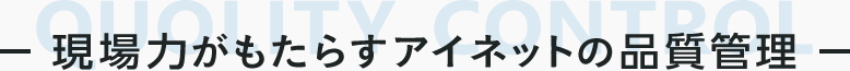現場力がもたらすアイネットの品質管理